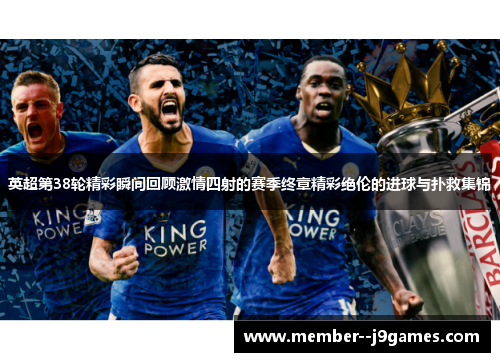 英超第38轮精彩瞬间回顾激情四射的赛季终章精彩绝伦的进球与扑救集锦