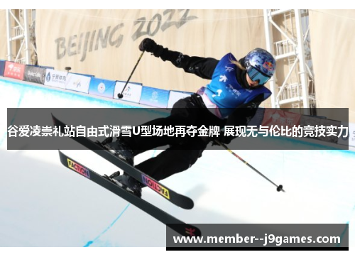 谷爱凌崇礼站自由式滑雪U型场地再夺金牌 展现无与伦比的竞技实力