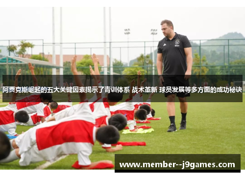 阿贾克斯崛起的五大关键因素揭示了青训体系 战术革新 球员发展等多方面的成功秘诀