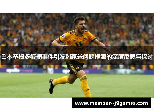 鲁本塞梅多被捕事件引发对家暴问题根源的深度反思与探讨