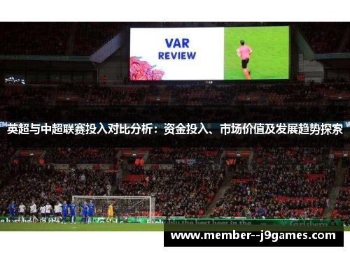 英超与中超联赛投入对比分析：资金投入、市场价值及发展趋势探索