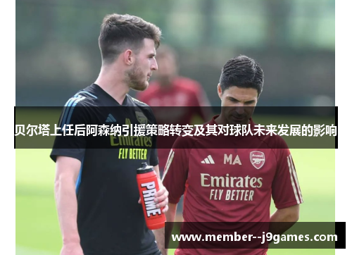 贝尔塔上任后阿森纳引援策略转变及其对球队未来发展的影响