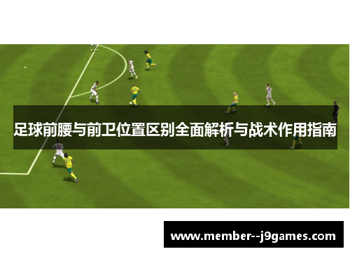 足球前腰与前卫位置区别全面解析与战术作用指南