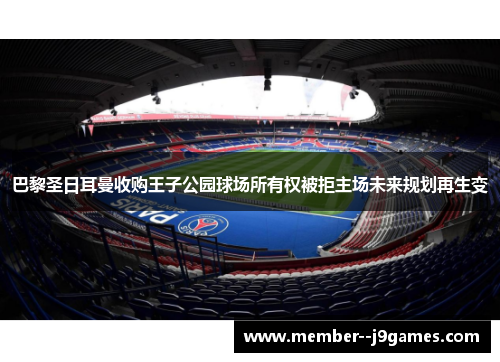 巴黎圣日耳曼收购王子公园球场所有权被拒主场未来规划再生变