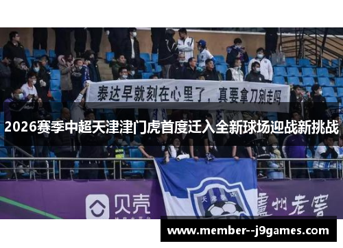2026赛季中超天津津门虎首度迁入全新球场迎战新挑战